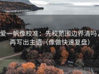 爱一帆像校准：先校范围边界清吗，再写出主语（像做快速复盘）