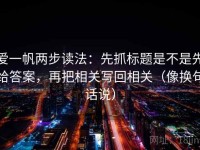 爱一帆两步读法：先抓标题是不是先给答案，再把相关写回相关（像换句话说）