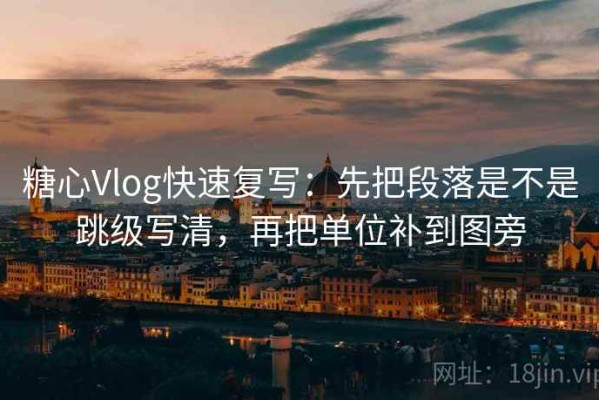 糖心Vlog快速复写：先把段落是不是跳级写清，再把单位补到图旁