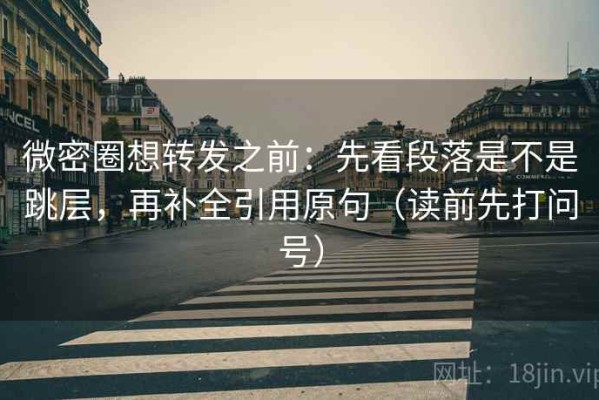 微密圈想转发之前：先看段落是不是跳层，再补全引用原句（读前先打问号）