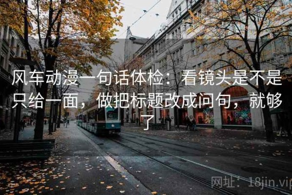 风车动漫一句话体检：看镜头是不是只给一面，做把标题改成问句，就够了