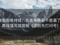 微密圈像排错：先查条件是不是漏了，再段落写成提纲（读前先打问号）
