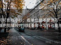 可可影视小抄：看单位是不是漏写→做把剪辑按时间线重排→写作也能用