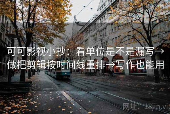 可可影视小抄：看单位是不是漏写→做把剪辑按时间线重排→写作也能用