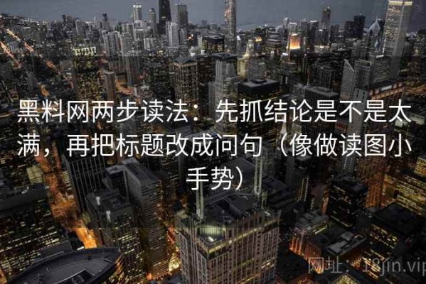 黑料网两步读法：先抓结论是不是太满，再把标题改成问句（像做读图小手势）