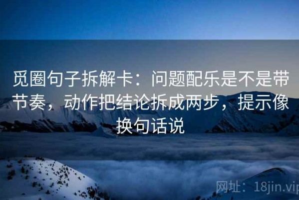 觅圈句子拆解卡：问题配乐是不是带节奏，动作把结论拆成两步，提示像换句话说
