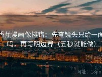 香蕉漫画像排错：先查镜头只给一面吗，再写明边界（五秒就能做）