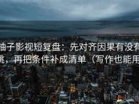 柚子影视短复盘：先对齐因果有没有跳，再把条件补成清单（写作也能用）