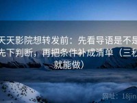天天影院想转发前：先看导语是不是先下判断，再把条件补成清单（三秒就能做）