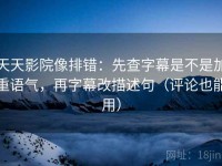 天天影院像排错：先查字幕是不是加重语气，再字幕改描述句（评论也能用）