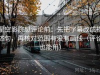 星空影院想评论前：先把字幕改成描述句，再核对范围有没有画线（评论也能用）
