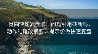 觅圈快速复盘卡：问题引用截断吗，动作结尾改摘要，提示像做快速复盘