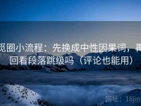 觅圈小流程：先换成中性因果词，再回看段落跳级吗（评论也能用）