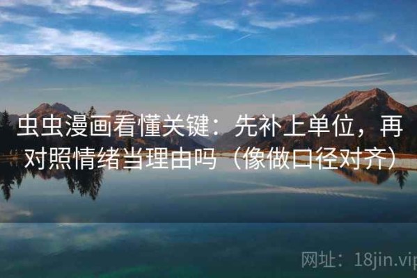 虫虫漫画看懂关键：先补上单位，再对照情绪当理由吗（像做口径对齐）