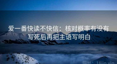爱一番快读不快信：核对概率有没有写死后再把主语写明白