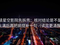 读星空影院先拆壳：核对结论是不是太满后再把前提补一句（读完更清醒）
