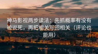 神马影视两步读法：先抓概率有没有被说死，再把相关写回相关（评论也能用）