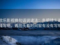欧乐影视换句话说读法：先把镜头选择写明，再回头看时间窗有没有写明