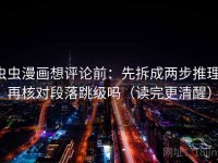 虫虫漫画想评论前：先拆成两步推理，再核对段落跳级吗（读完更清醒）