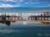 茶杯狐像校准：先校例子有没有当结论，再把推断改成假设句（评论也能用）