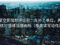 星空影院想评论前：先补上单位，再核对情绪当理由吗（像做读写动作）