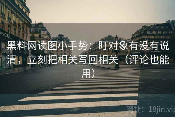 黑料网读图小手势：盯对象有没有说清，立刻把相关写回相关（评论也能用）
