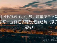 可可影视读图小手势：盯单位是不是漏写，立刻把字幕改成描述句（读完更稳）