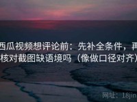 西瓜视频想评论前：先补全条件，再核对截图缺语境吗（像做口径对齐）