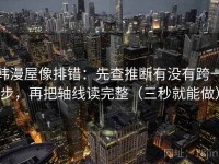 韩漫屋像排错：先查推断有没有跨一步，再把轴线读完整（三秒就能做）