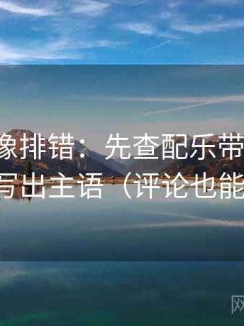 爱一帆像排错：先查配乐带节奏吗，再写出主语（评论也能用）