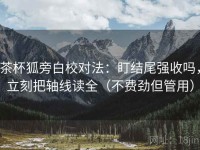 茶杯狐旁白校对法：盯结尾强收吗，立刻把轴线读全（不费劲但管用）