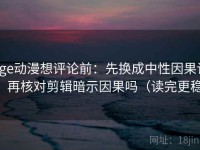 age动漫想评论前：先换成中性因果词，再核对剪辑暗示因果吗（读完更稳）