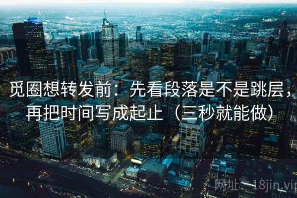 觅圈想转发前：先看段落是不是跳层，再把时间写成起止（三秒就能做）