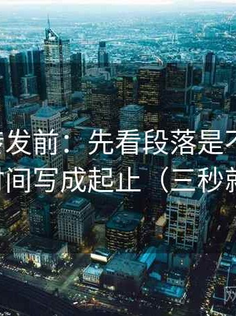 觅圈想转发前：先看段落是不是跳层，再把时间写成起止（三秒就能做）