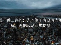 爱一番三连问：先问例子有没有当规律，再把段落写成提纲