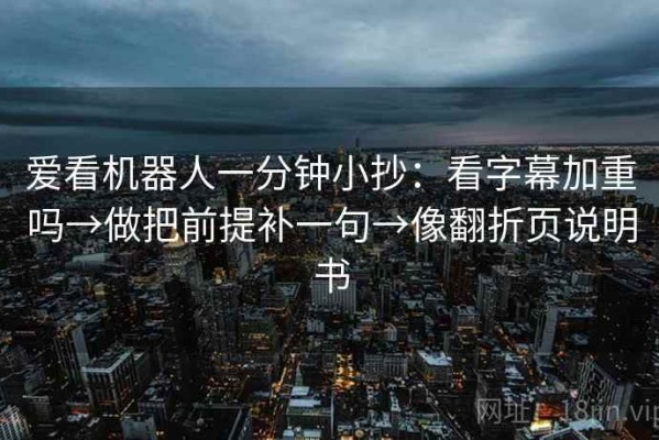 爱看机器人一分钟小抄：看字幕加重吗→做把前提补一句→像翻折页说明书