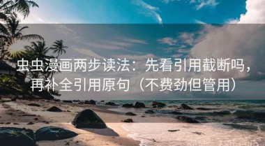 虫虫漫画两步读法：先看引用截断吗，再补全引用原句（不费劲但管用）