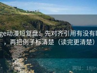 age动漫短复盘：先对齐引用有没有断，再把例子标清楚（读完更清楚）