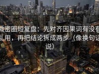 微密圈短复盘：先对齐因果词有没有乱用，再把结论拆成两步（像换句话说）