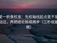 爱一帆像校准：先校轴线起点是不是动过，再把结论拆成两步（三秒就能做）