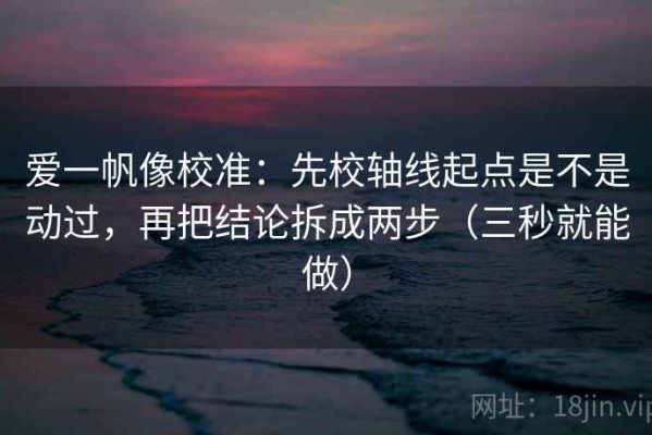 爱一帆像校准：先校轴线起点是不是动过，再把结论拆成两步（三秒就能做）