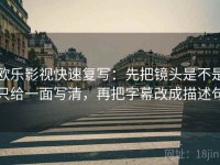欧乐影视快速复写：先把镜头是不是只给一面写清，再把字幕改成描述句