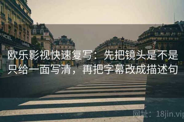欧乐影视快速复写：先把镜头是不是只给一面写清，再把字幕改成描述句