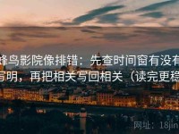 蜂鸟影院像排错：先查时间窗有没有写明，再把相关写回相关（读完更稳）