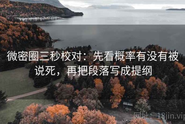 微密圈三秒校对：先看概率有没有被说死，再把段落写成提纲