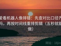 爱看机器人像排错：先查对比口径齐吗，再按时间线重排剪辑（五秒就能做）