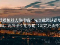 爱看机器人像排错：先查截图缺语境吗，再补全引用原句（读完更清楚）