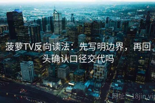 菠萝TV反向读法：先写明边界，再回头确认口径交代吗