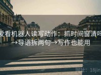 爱看机器人读写动作：抓时间窗清吗→导语拆两句→写作也能用