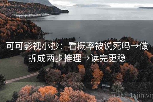 可可影视小抄：看概率被说死吗→做拆成两步推理→读完更稳